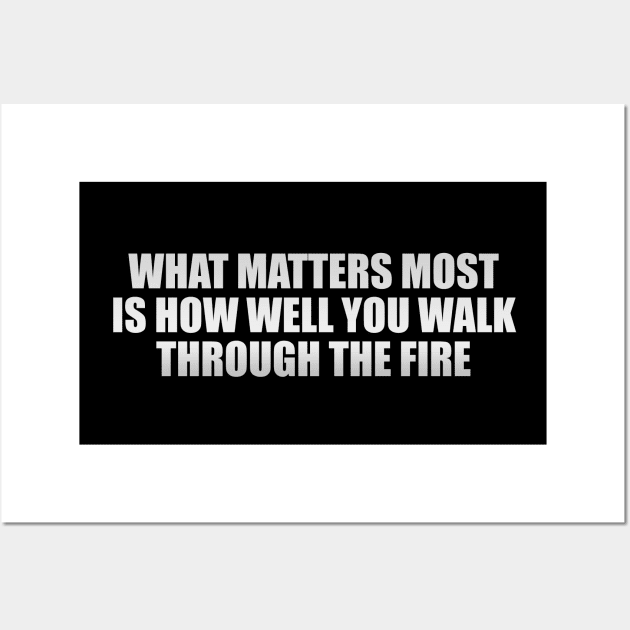 what matters most is how well you walk through the fire Wall Art by It'sMyTime